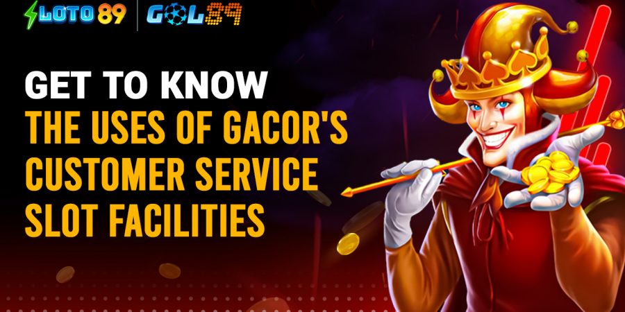 Get to know the Uses of Gacor's Customer Service Slot Facilities